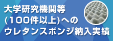 大学研究機関等(100件以上)へのウレタンスポンジ納入実績